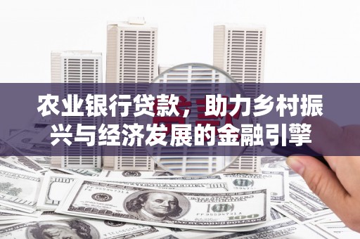 全州农业银行贷款，助力乡村振兴与经济发展的金融引擎
