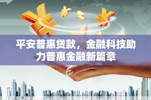 全州平安普惠贷款，金融科技助力普惠金融新篇章