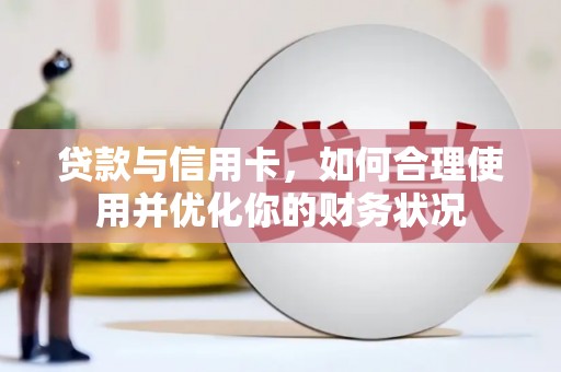 全州贷款与信用卡，如何合理使用并优化你的财务状况