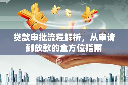 全州贷款审批流程解析，从申请到放款的全方位指南