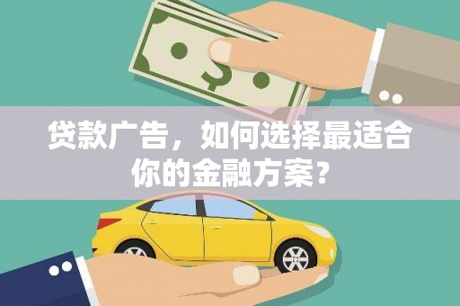 全州贷款广告，如何选择最适合你的金融方案？