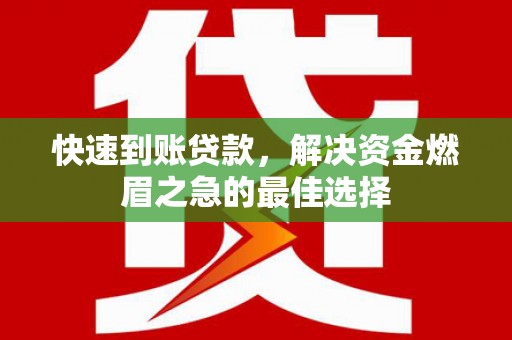 全州快速到账贷款，解决资金燃眉之急的最佳选择