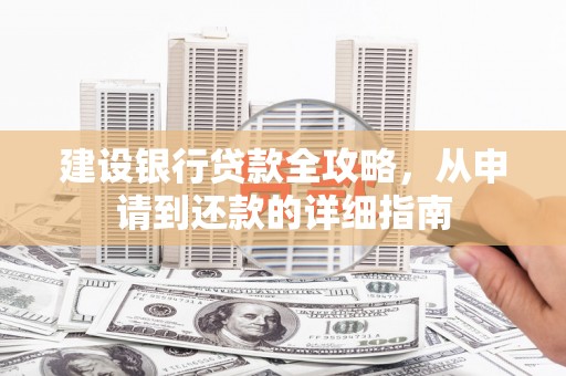 全州建设银行贷款全攻略，从申请到还款的详细指南