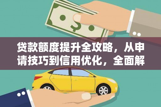 全州贷款额度提升全攻略，从申请技巧到信用优化，全面解析