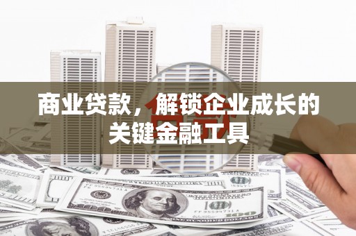 全州商业贷款，解锁企业成长的关键金融工具