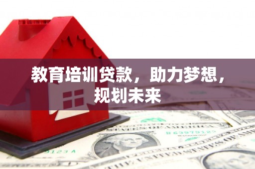 全州教育培训贷款，助力梦想，规划未来