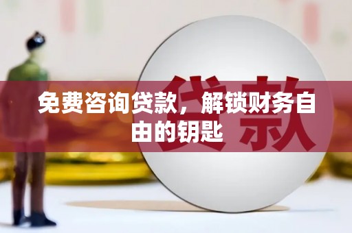 全州免费咨询贷款，解锁财务自由的钥匙