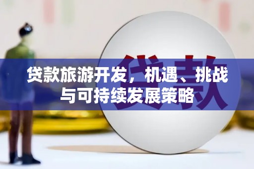 全州贷款旅游开发，机遇、挑战与可持续发展策略
