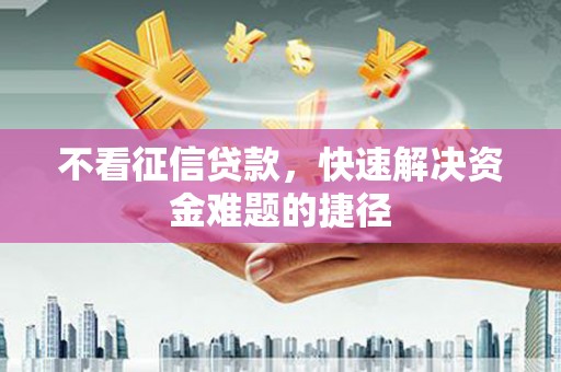 全州不看征信贷款，快速解决资金难题的捷径