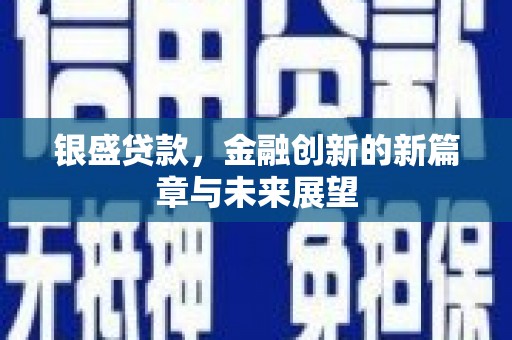 全州银盛贷款，金融创新的新篇章与未来展望