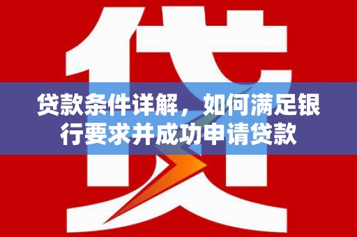 全州贷款条件详解，如何满足银行要求并成功申请贷款