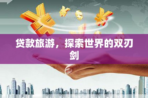 全州贷款旅游，探索世界的双刃剑