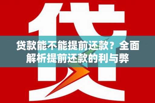 全州贷款能不能提前还款？全面解析提前还款的利与弊