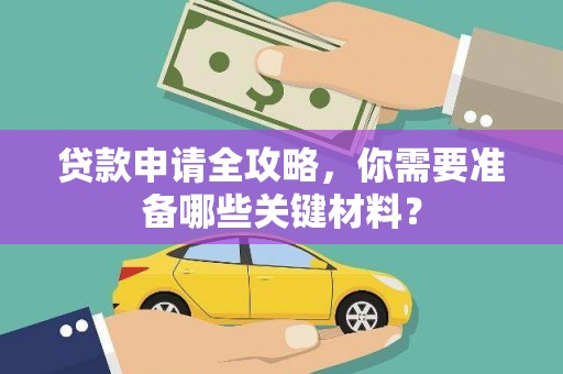 全州贷款申请全攻略，你需要准备哪些关键材料？