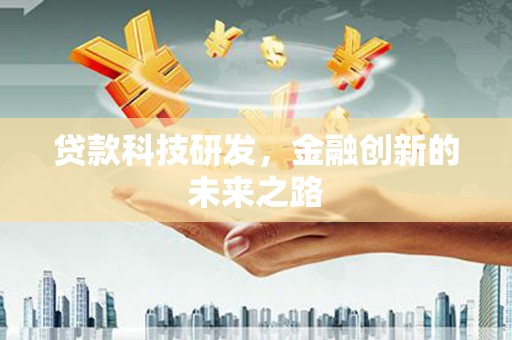 全州贷款科技研发，金融创新的未来之路