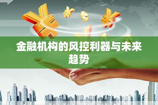 全州金融机构的风控利器与未来趋势