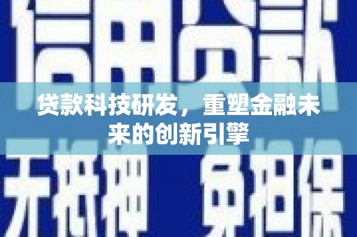 全州贷款科技研发，重塑金融未来的创新引擎