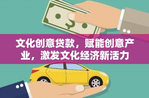 全州文化创意贷款，赋能创意产业，激发文化经济新活力