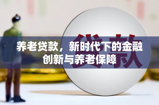 全州养老贷款，新时代下的金融创新与养老保障
