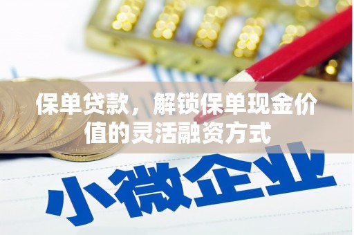 全州保单贷款，解锁保单现金价值的灵活融资方式