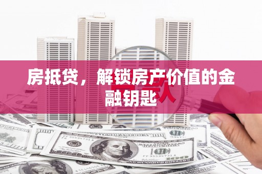 全州房抵贷，解锁房产价值的金融钥匙