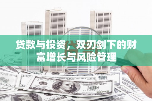 全州贷款与投资，双刃剑下的财富增长与风险管理