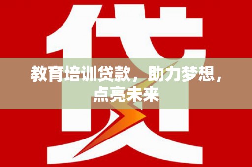 全州教育培训贷款，助力梦想，点亮未来