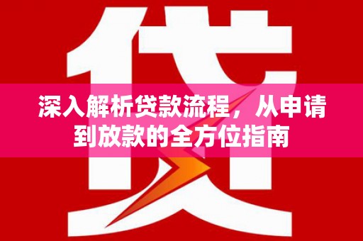 全州深入解析贷款流程，从申请到放款的全方位指南