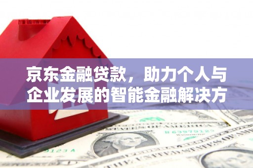 全州京东金融贷款，助力个人与企业发展的智能金融解决方案