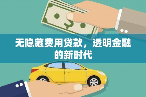全州无隐藏费用贷款，透明金融的新时代