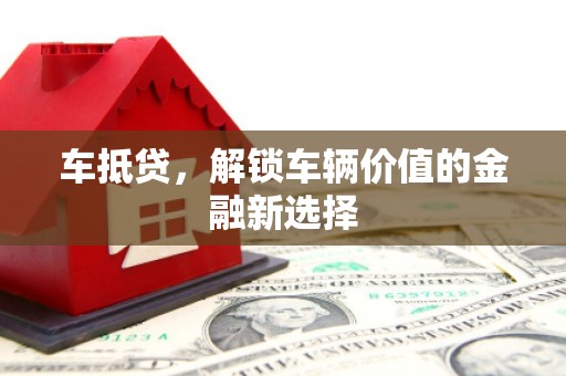 全州车抵贷，解锁车辆价值的金融新选择