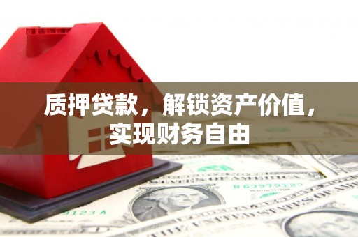 全州质押贷款，解锁资产价值，实现财务自由