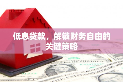 全州低息贷款，解锁财务自由的关键策略