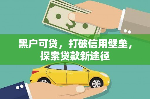 全州黑户可贷，打破信用壁垒，探索贷款新途径