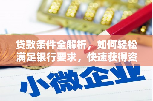 全州贷款条件全解析，如何轻松满足银行要求，快速获得资金支持