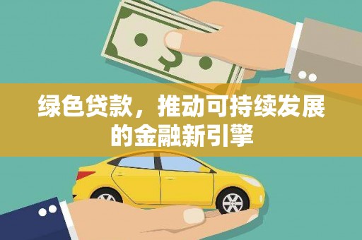 全州绿色贷款，推动可持续发展的金融新引擎