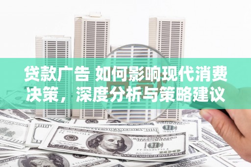 全州贷款广告 如何影响现代消费决策，深度分析与策略建议