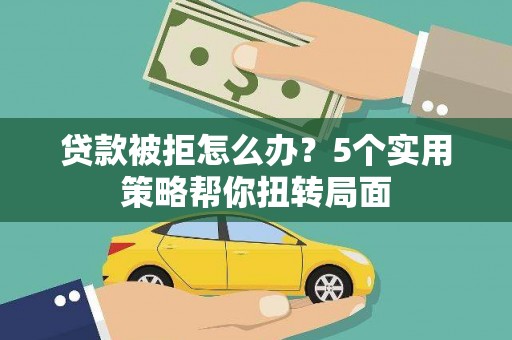 全州贷款被拒怎么办？5个实用策略帮你扭转局面