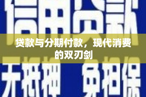 全州贷款与分期付款，现代消费的双刃剑