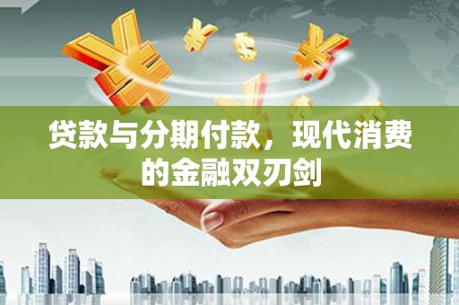 全州贷款与分期付款，现代消费的金融双刃剑