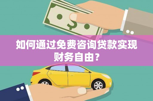 全州如何通过免费咨询贷款实现财务自由？