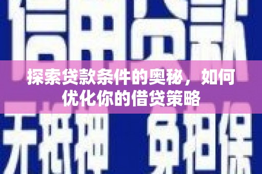 全州探索贷款条件的奥秘，如何优化你的借贷策略