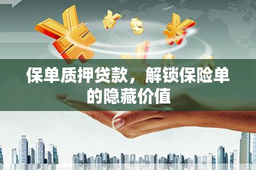 全州保单质押贷款，解锁保险单的隐藏价值
