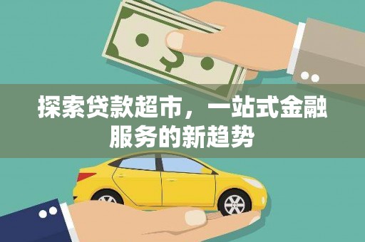 全州探索贷款超市，一站式金融服务的新趋势