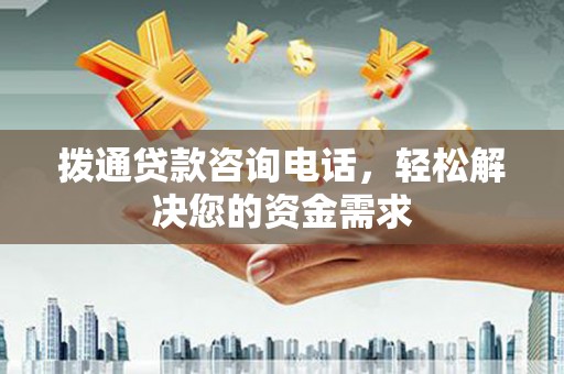 全州拨通贷款咨询电话，轻松解决您的资金需求
