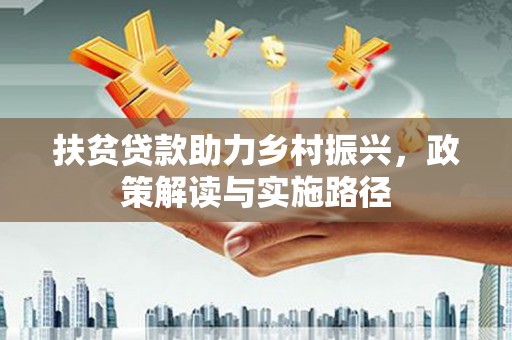 全州扶贫贷款助力乡村振兴，政策解读与实施路径