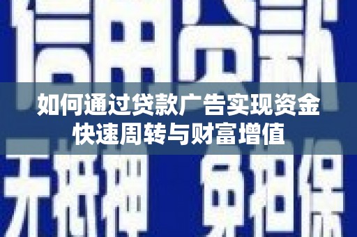 全州如何通过贷款广告实现资金快速周转与财富增值