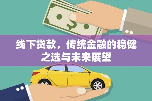全州线下贷款，传统金融的稳健之选与未来展望
