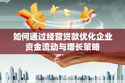 全州如何通过经营贷款优化企业资金流动与增长策略