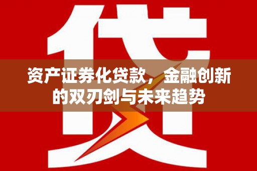 全州资产证券化贷款，金融创新的双刃剑与未来趋势